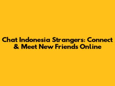 Chat Indonesia Strangers: Connect & Meet New Friends Online