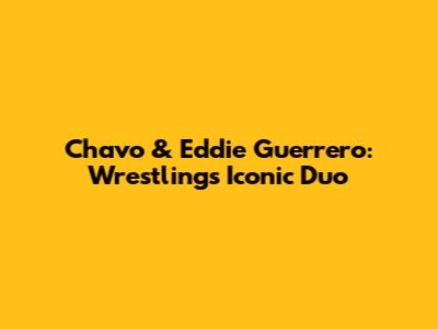 Chavo & Eddie Guerrero: Wrestling's Iconic Duo
