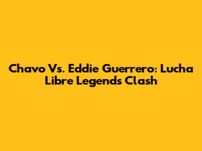 Chavo Vs. Eddie Guerrero: Lucha Libre Legends Clash