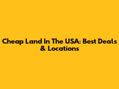 Cheap Land In The USA: Best Deals & Locations