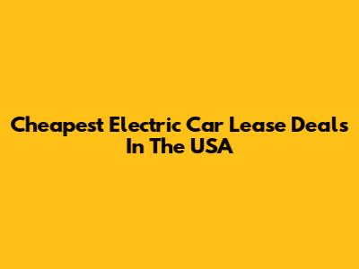 Cheapest Electric Car Lease Deals In The USA