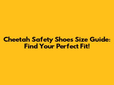 Cheetah Safety Shoes Size Guide: Find Your Perfect Fit!