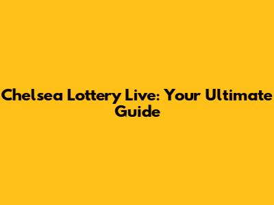 Chelsea Lottery Live: Your Ultimate Guide