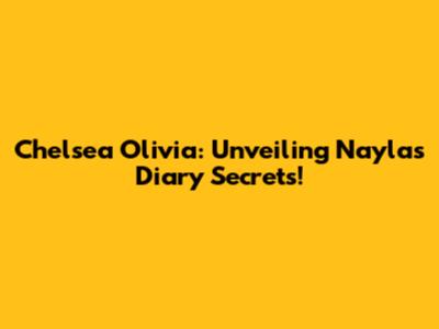 Chelsea Olivia: Unveiling Nayla's Diary Secrets!