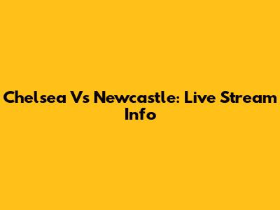 Chelsea Vs Newcastle: Live Stream Info