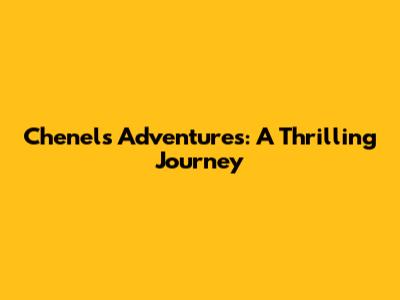 Chenel's Adventures: A Thrilling Journey