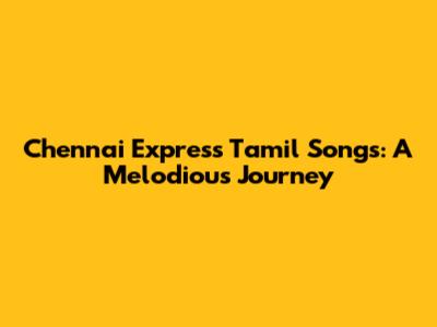 Chennai Express Tamil Songs: A Melodious Journey