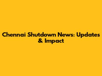 Chennai Shutdown News: Updates & Impact