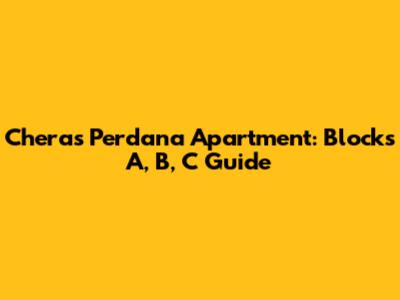 Cheras Perdana Apartment: Blocks A, B, C Guide
