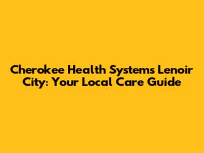 Cherokee Health Systems Lenoir City: Your Local Care Guide