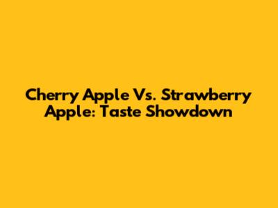 Cherry Apple Vs. Strawberry Apple: Taste Showdown