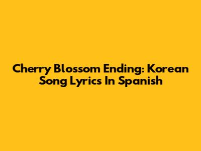 Cherry Blossom Ending: Korean Song Lyrics In Spanish