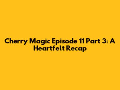 Cherry Magic Episode 11 Part 3: A Heartfelt Recap