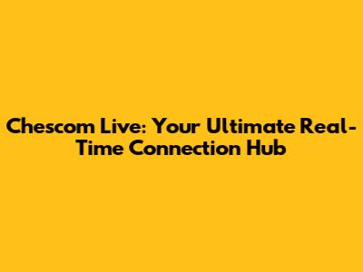Chescom Live: Your Ultimate Real-Time Connection Hub