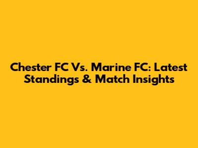 Chester FC Vs. Marine FC: Latest Standings & Match Insights