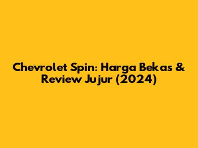 Chevrolet Spin: Harga Bekas & Review Jujur (2024)