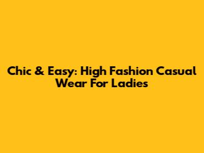 Chic & Easy: High Fashion Casual Wear For Ladies