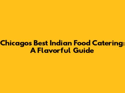 Chicago's Best Indian Food Catering: A Flavorful Guide