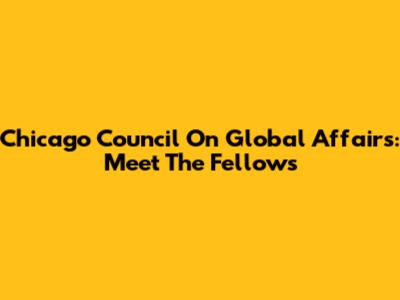 Chicago Council On Global Affairs: Meet The Fellows