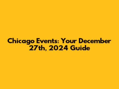 Chicago Events: Your December 27th, 2024 Guide