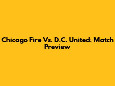 Chicago Fire Vs. D.C. United: Match Preview