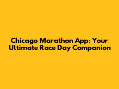 Chicago Marathon App: Your Ultimate Race Day Companion