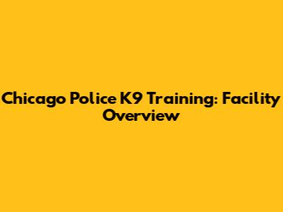 Chicago Police K9 Training: Facility Overview