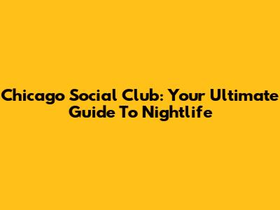 Chicago Social Club: Your Ultimate Guide To Nightlife