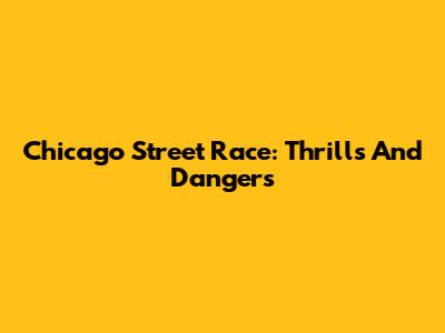 Chicago Street Race: Thrills And Dangers