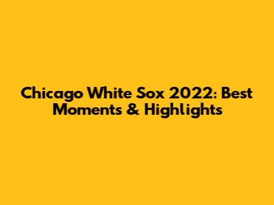 Chicago White Sox 2022: Best Moments & Highlights