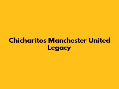 Chicharito's Manchester United Legacy