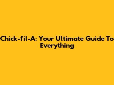 Chick-fil-A: Your Ultimate Guide To Everything