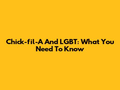 Chick-fil-A And LGBT: What You Need To Know
