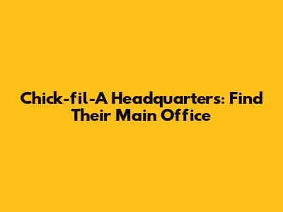 Chick-fil-A Headquarters: Find Their Main Office
