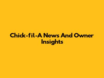 Chick-fil-A News And Owner Insights