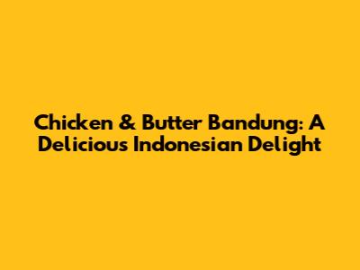 Chicken & Butter Bandung: A Delicious Indonesian Delight