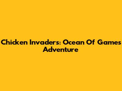 Chicken Invaders: Ocean Of Games Adventure