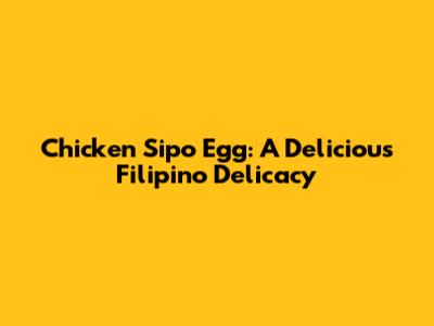 Chicken Sipo Egg: A Delicious Filipino Delicacy