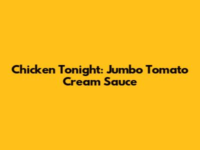 Chicken Tonight: Jumbo Tomato Cream Sauce