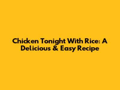 Chicken Tonight With Rice: A Delicious & Easy Recipe