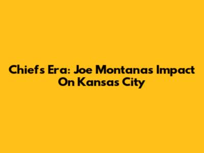 Chiefs Era: Joe Montana's Impact On Kansas City