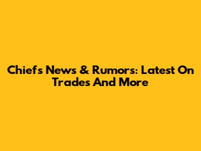 Chiefs News & Rumors: Latest On Trades And More