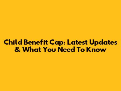 Child Benefit Cap: Latest Updates & What You Need To Know