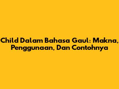 Child Dalam Bahasa Gaul: Makna, Penggunaan, Dan Contohnya