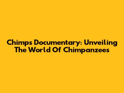 Chimps Documentary: Unveiling The World Of Chimpanzees