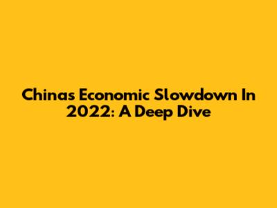 China's Economic Slowdown In 2022: A Deep Dive
