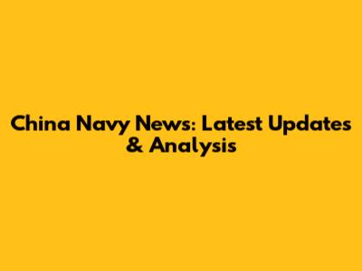 China Navy News: Latest Updates & Analysis