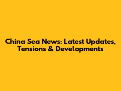 China Sea News: Latest Updates, Tensions & Developments