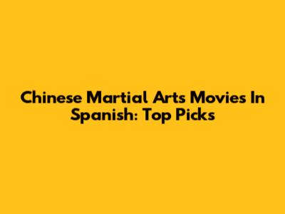 Chinese Martial Arts Movies In Spanish: Top Picks