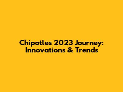 Chipotle's 2023 Journey: Innovations & Trends